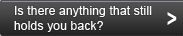 Is there something holding you back? Is there something holding you back?