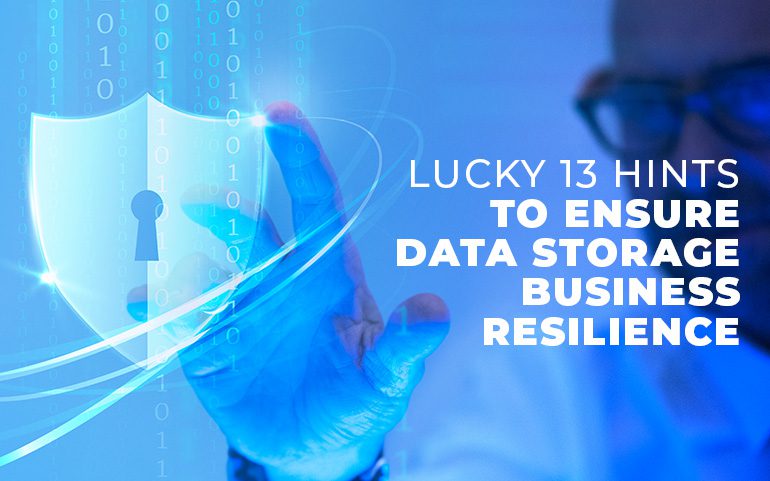 Lucky 13 Hints to Ensure Data Storage Business Resilience